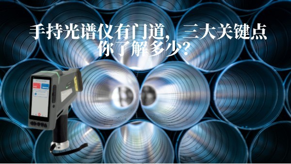 手持光譜儀有門道，三大關(guān)鍵點你了解多少？